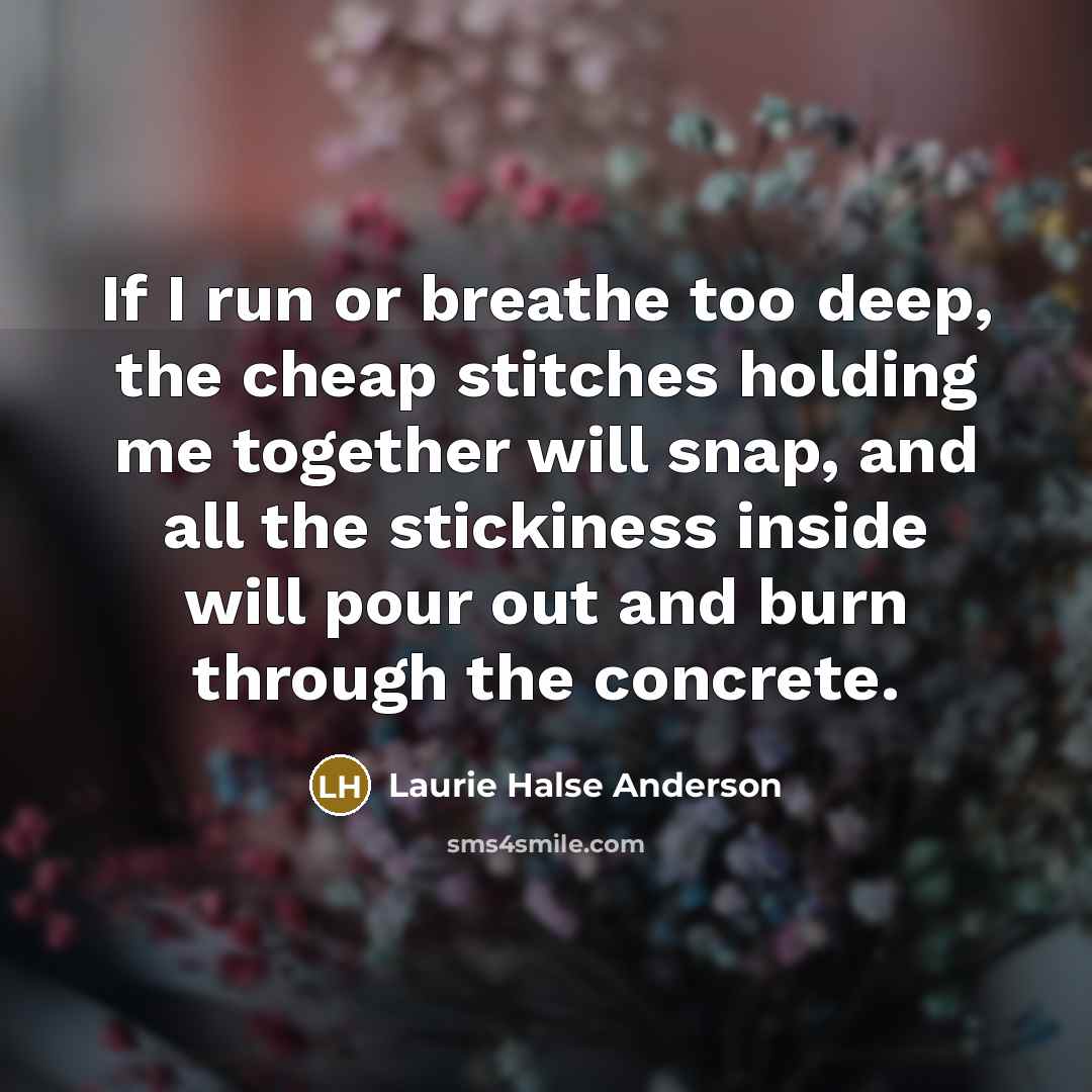 “If I run or breathe too deep, the cheap stitches…” quote by Laurie Halse Anderson