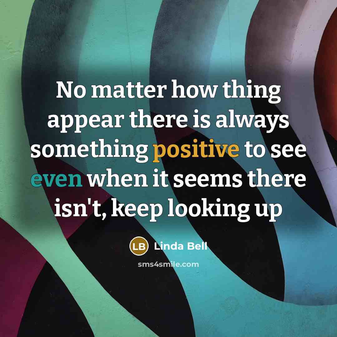 “No matter how thing appear there is always something positive…” quote by Linda Bell