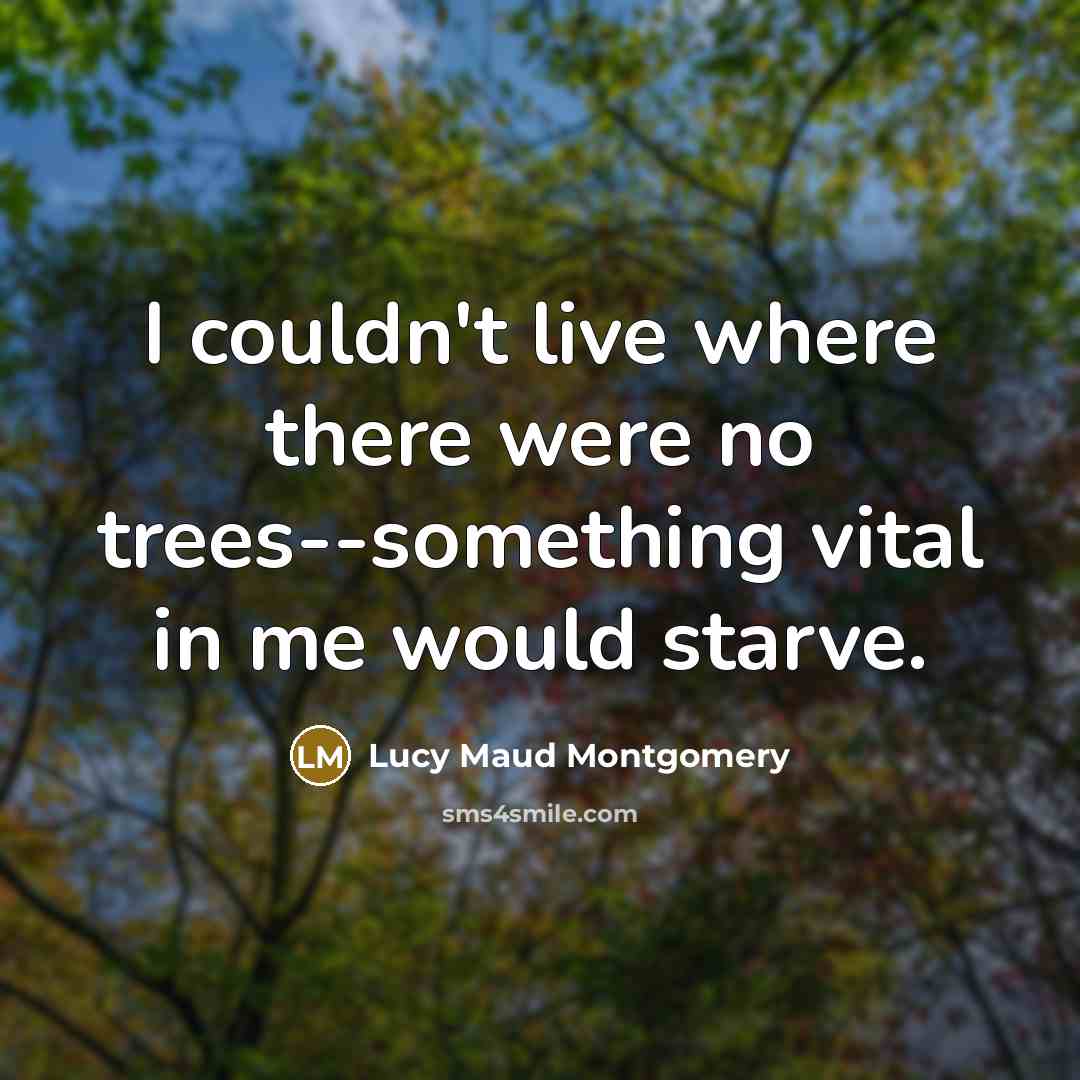“I couldn't live where there were no trees--something vital in…” quote by Lucy Maud Montgomery