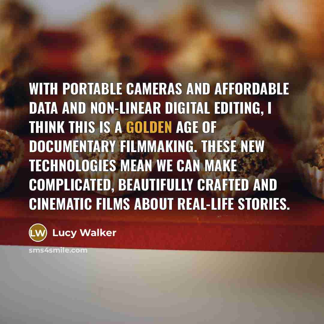 “With portable cameras and affordable data and non-linear digital editing,…” quote by Lucy Walker