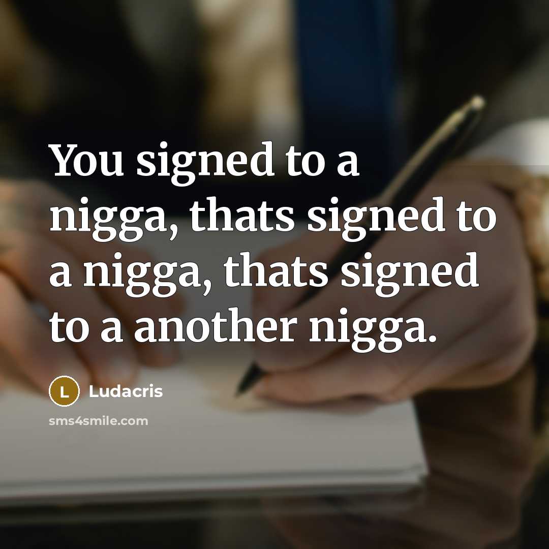 “You signed to a nigga, thats signed to a nigga, thats signed to a another nigga.” quote by Ludacris