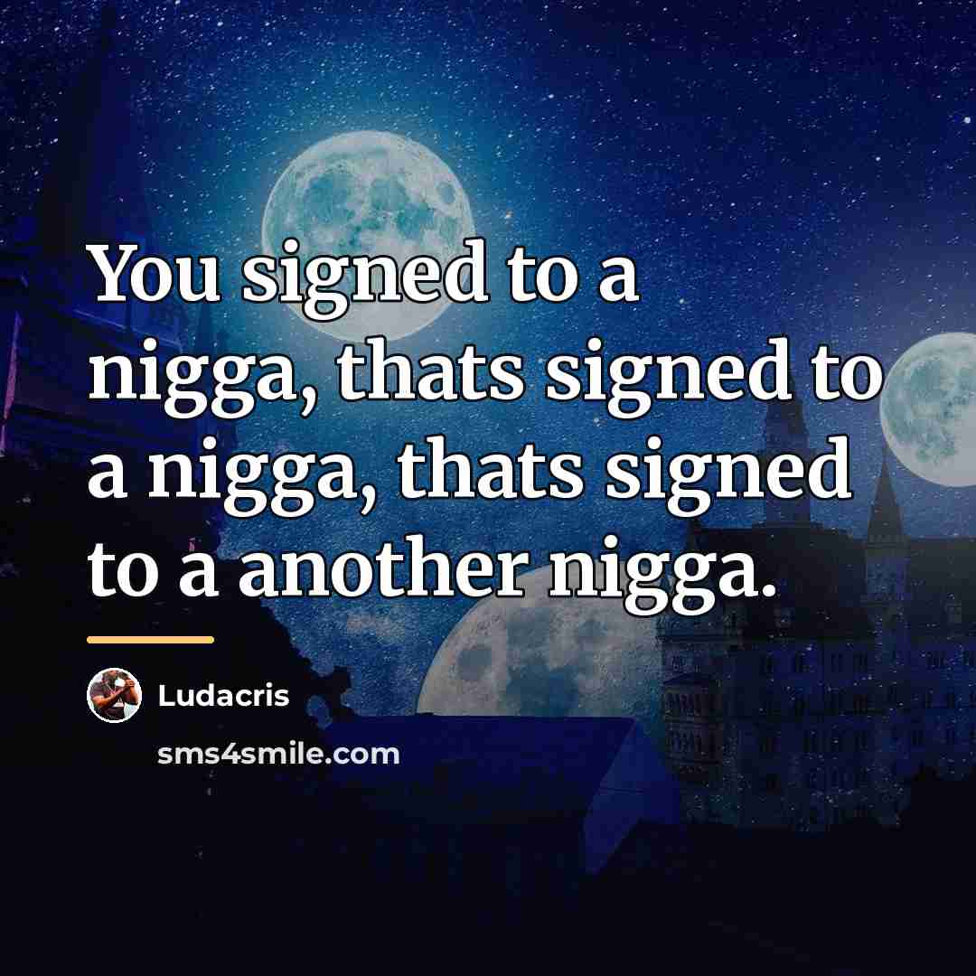 “You signed to a nigga, thats signed to a nigga,…” quote by Ludacris