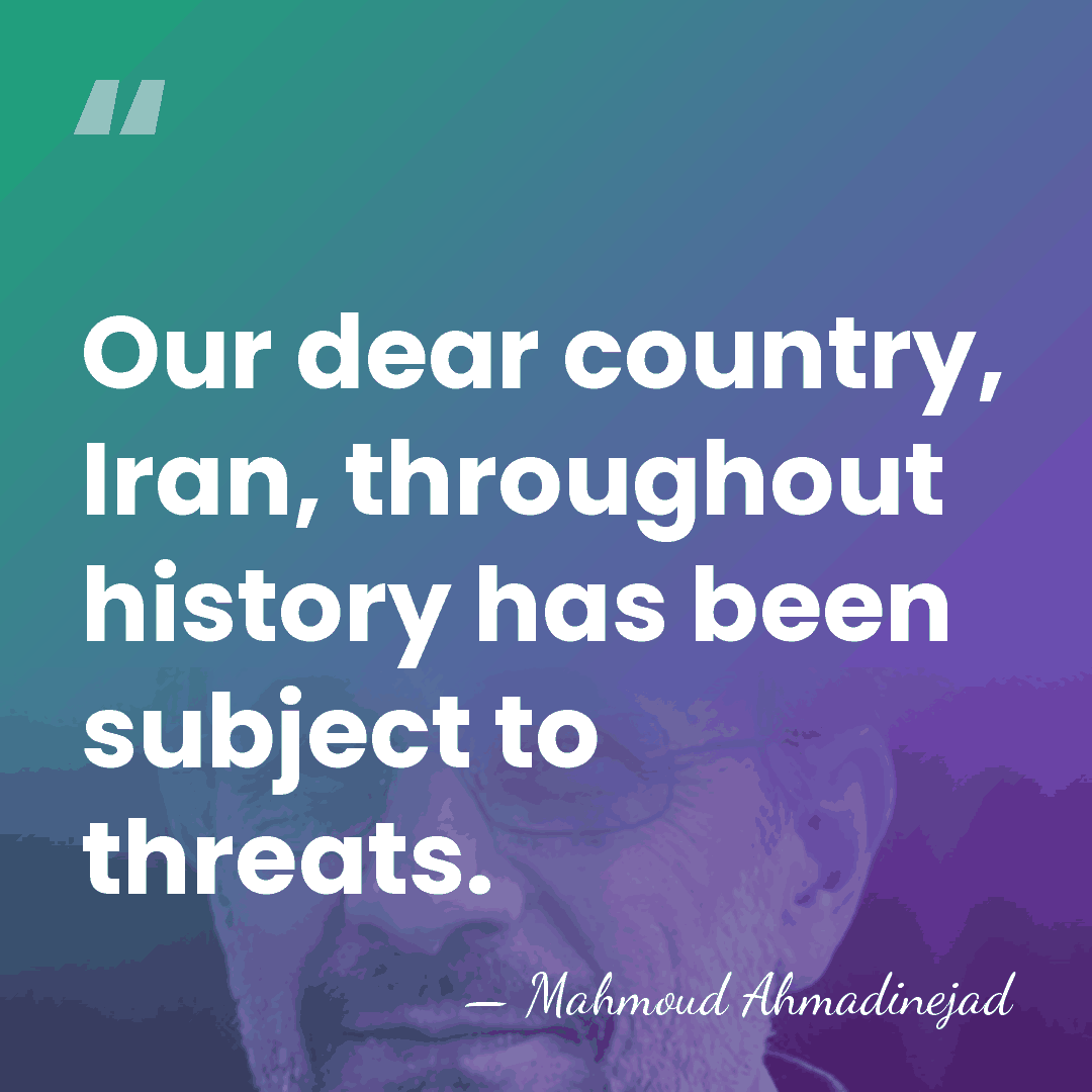 Our dear country, Iran, throughout history has been subject to threats. - Mahmoud Ahmadinejad