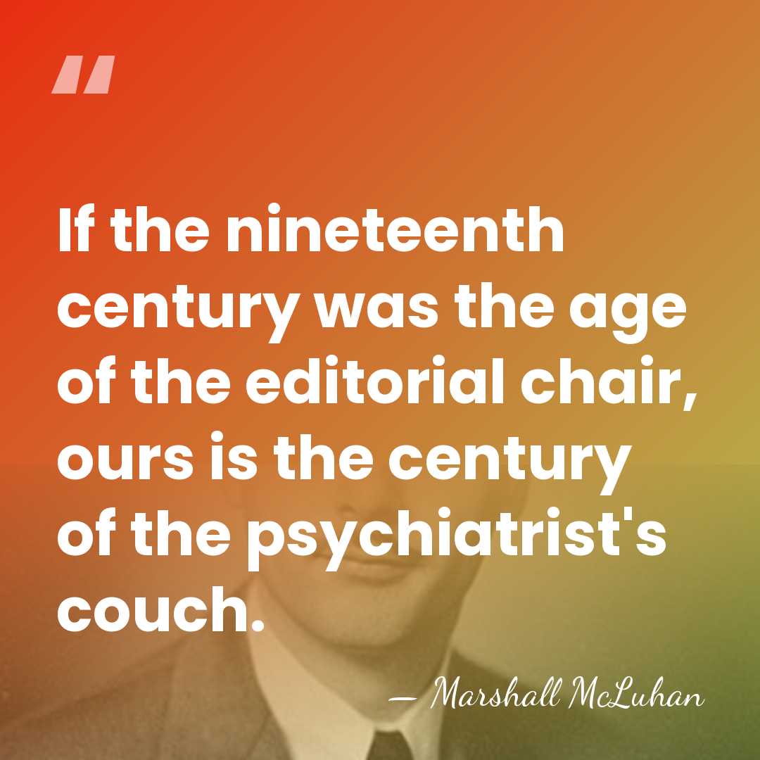 If the nineteenth century was the age of the editorial chair, ours&hellip; - Marshall McLuhan