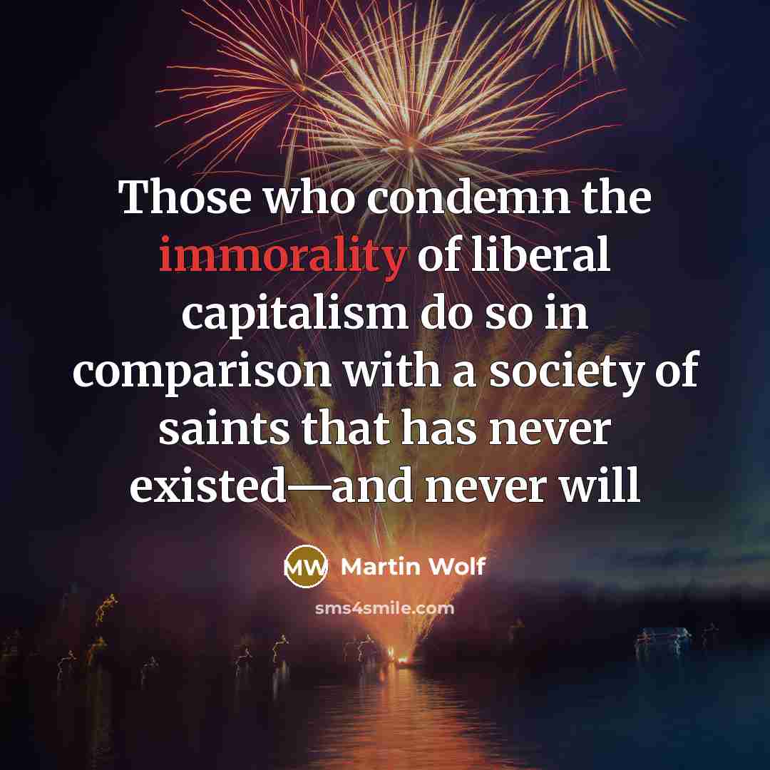 “Those who condemn the immorality of liberal capitalism do so…” quote by Martin Wolf