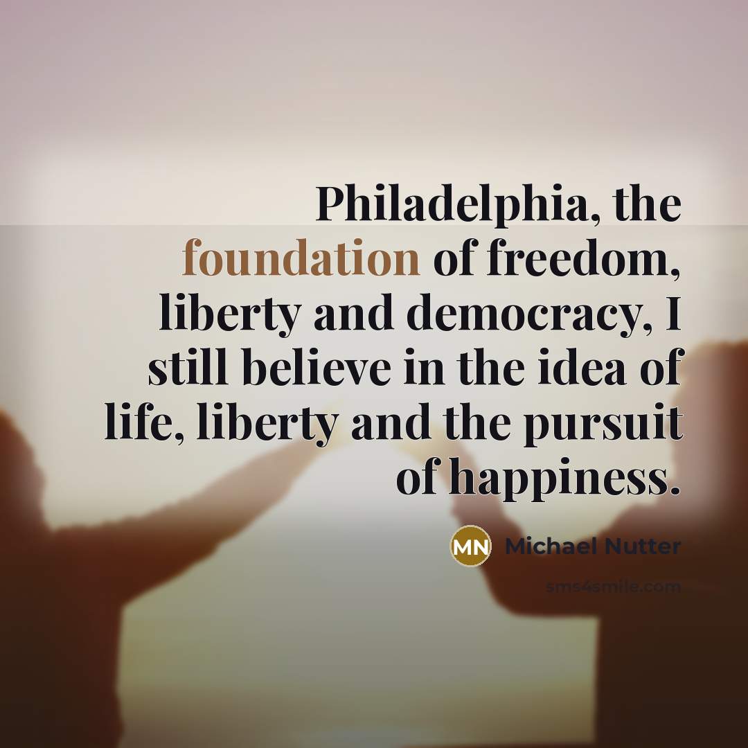 “Philadelphia, the foundation of freedom, liberty and democracy, I still…” quote by Michael Nutter