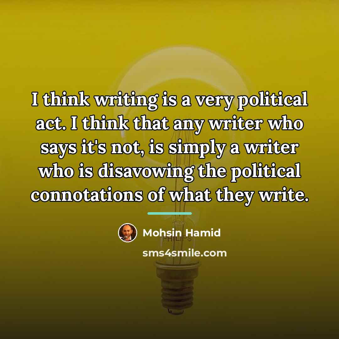 “I think writing is a very political act. I think…” quote by Mohsin Hamid
