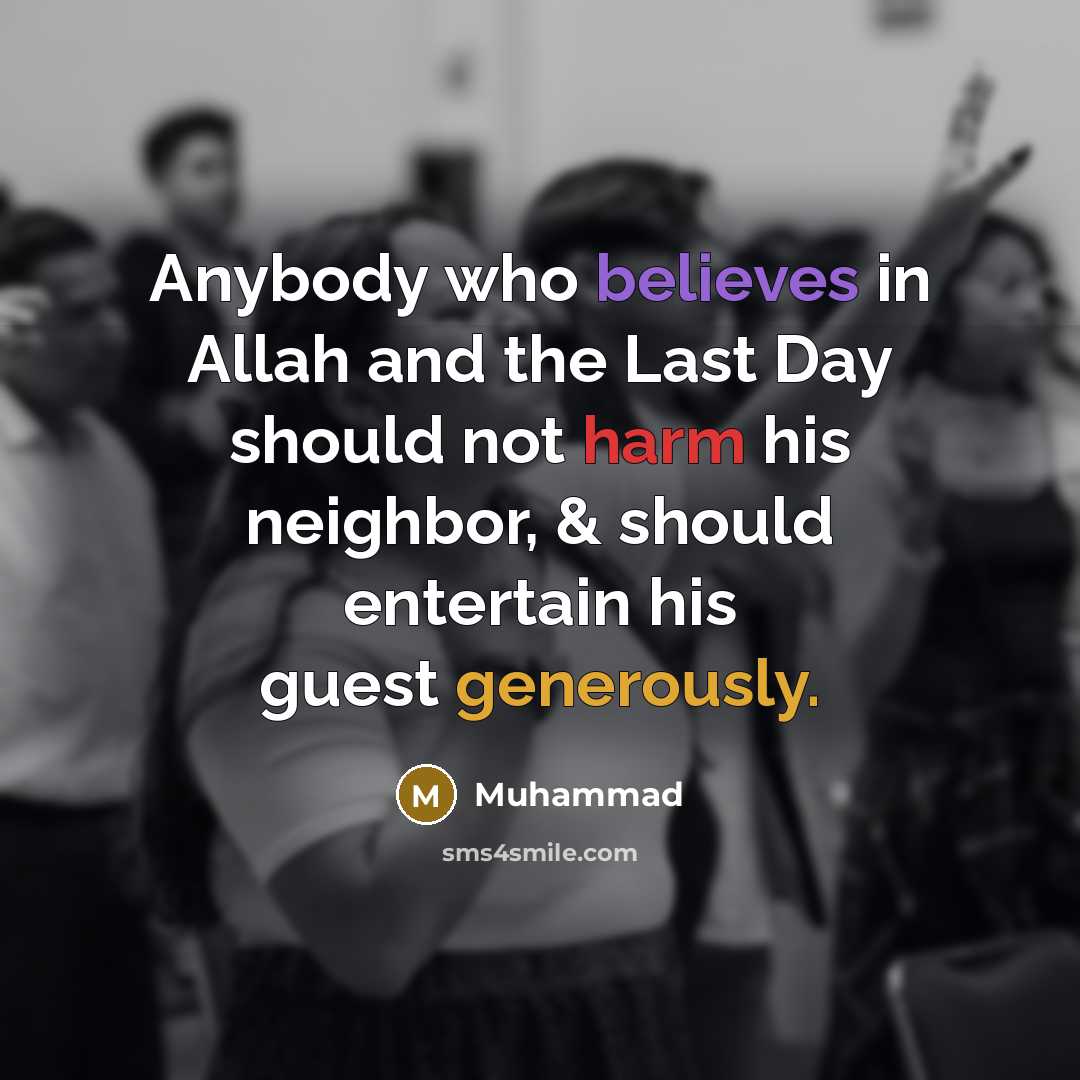 “Anybody who believes in Allah and the Last Day should not harm his neighbor, & should entertain his guest generously.” quote by Muhammad