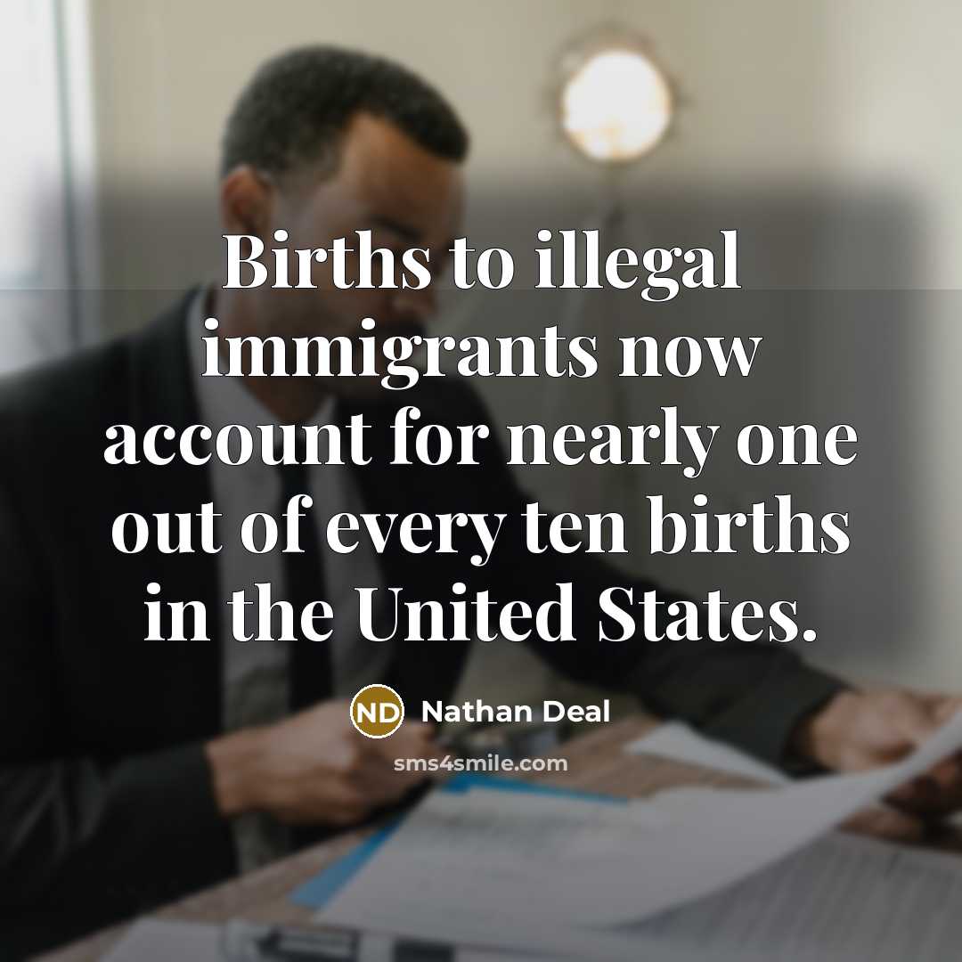 “Births to illegal immigrants now account for nearly one out…” quote by Nathan Deal