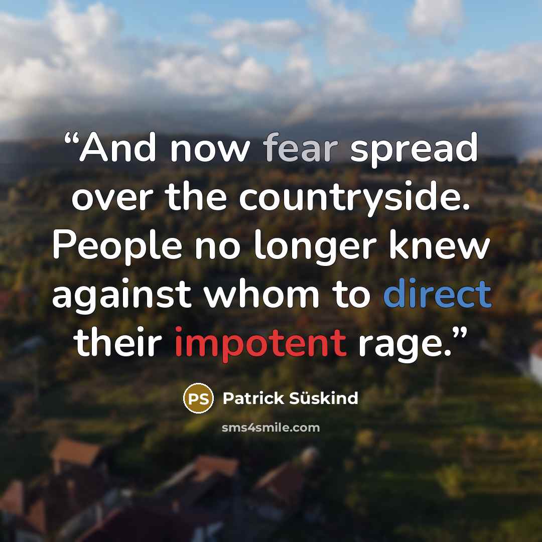 “And now fear spread over the countryside. People no longer knew against whom to direct their impotent rage.” quote by Patrick Süskind