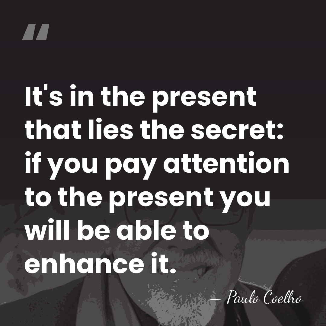 It's in the present that lies the secret: if you pay attention&hellip; - Paulo Coelho