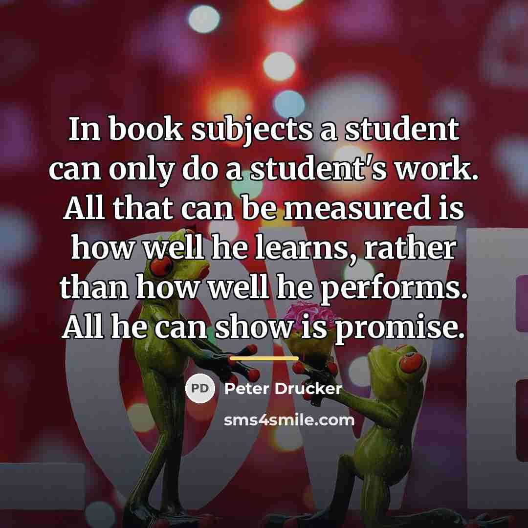 “In book subjects a student can only do a student's…” quote by Peter Drucker