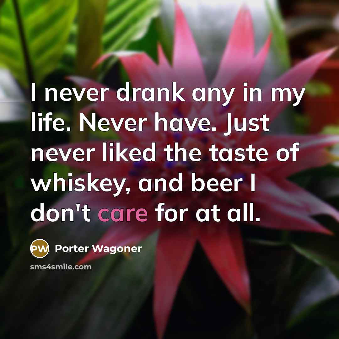 “I never drank any in my life. Never have. Just…” quote by Porter Wagoner