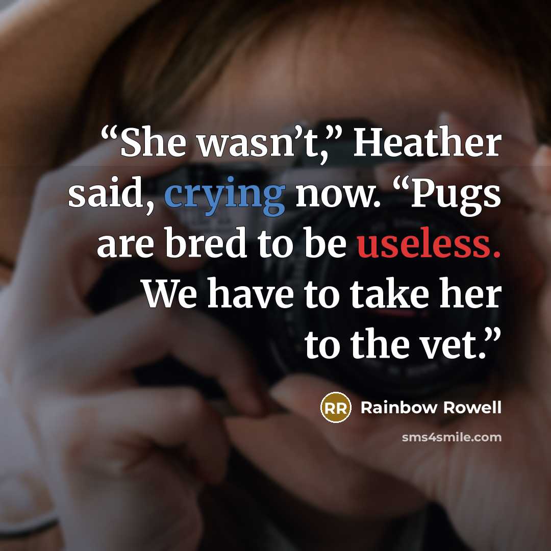 “She wasn’t,” Heather said, crying now. “Pugs are bred to be useless. We have to take her to the vet.” quote by Rainbow Rowell