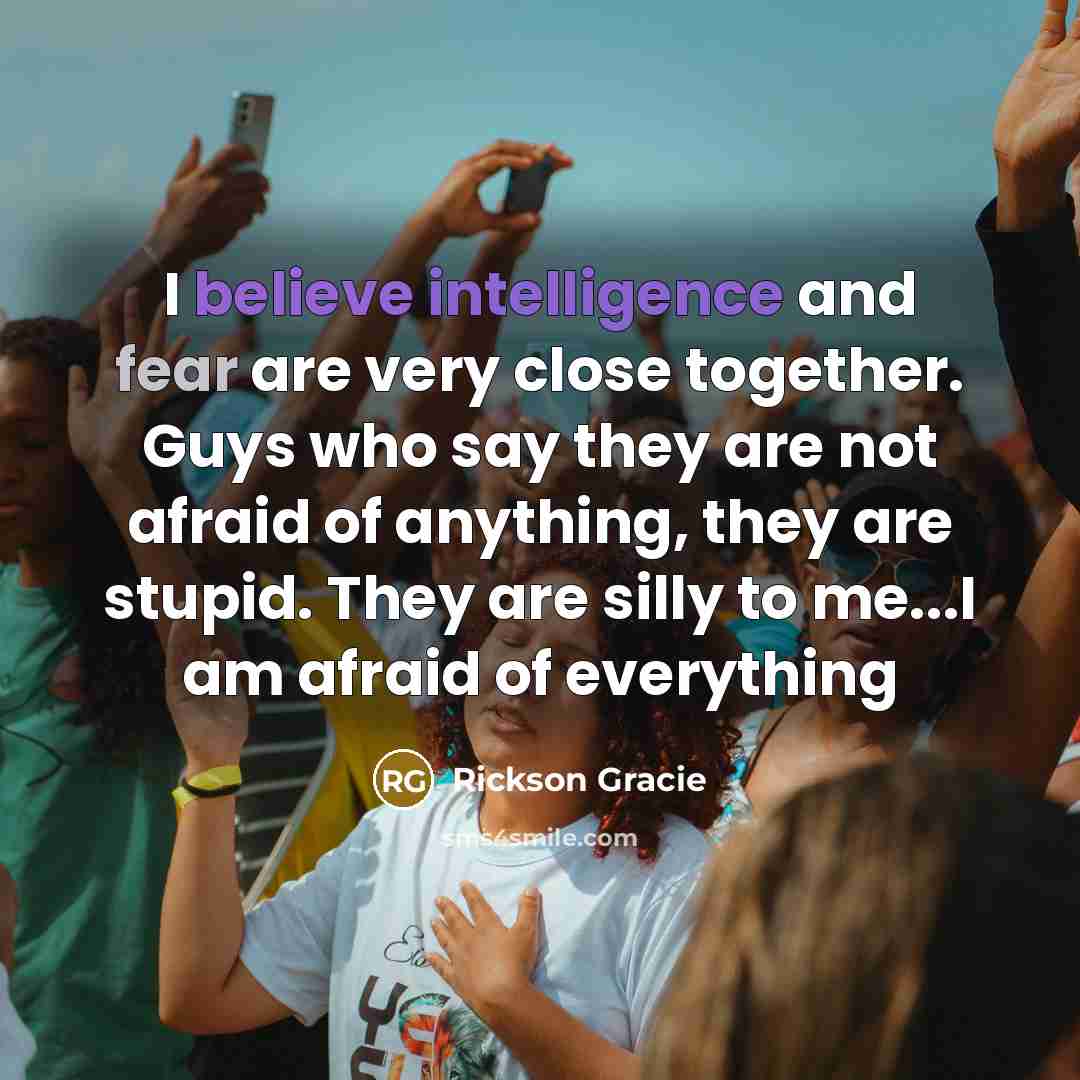 “I believe intelligence and fear are very close together. Guys…” quote by Rickson Gracie