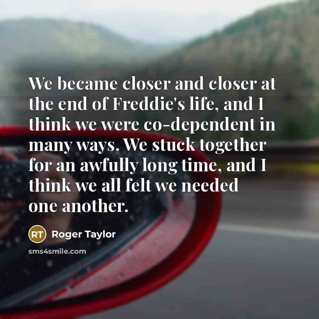 “We became closer and closer at the end of Freddie's…” quote by Roger Taylor