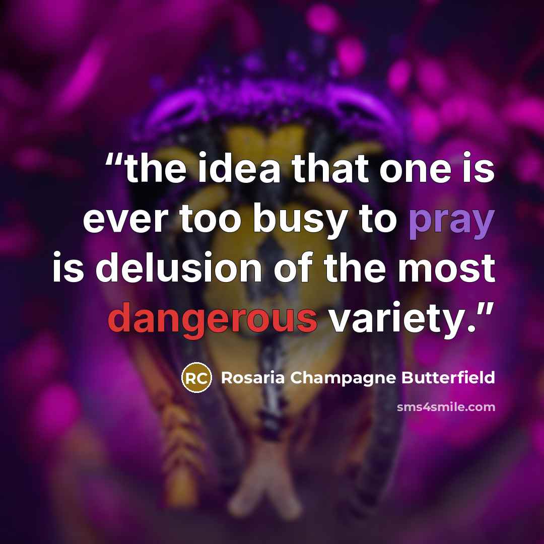 “the idea that one is ever too busy to pray is delusion of the most dangerous variety.” quote by Rosaria Champagne Butterfield