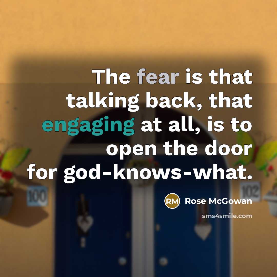 “The fear is that talking back, that engaging at all, is to open the door for god-knows-what.” quote by Rose McGowan