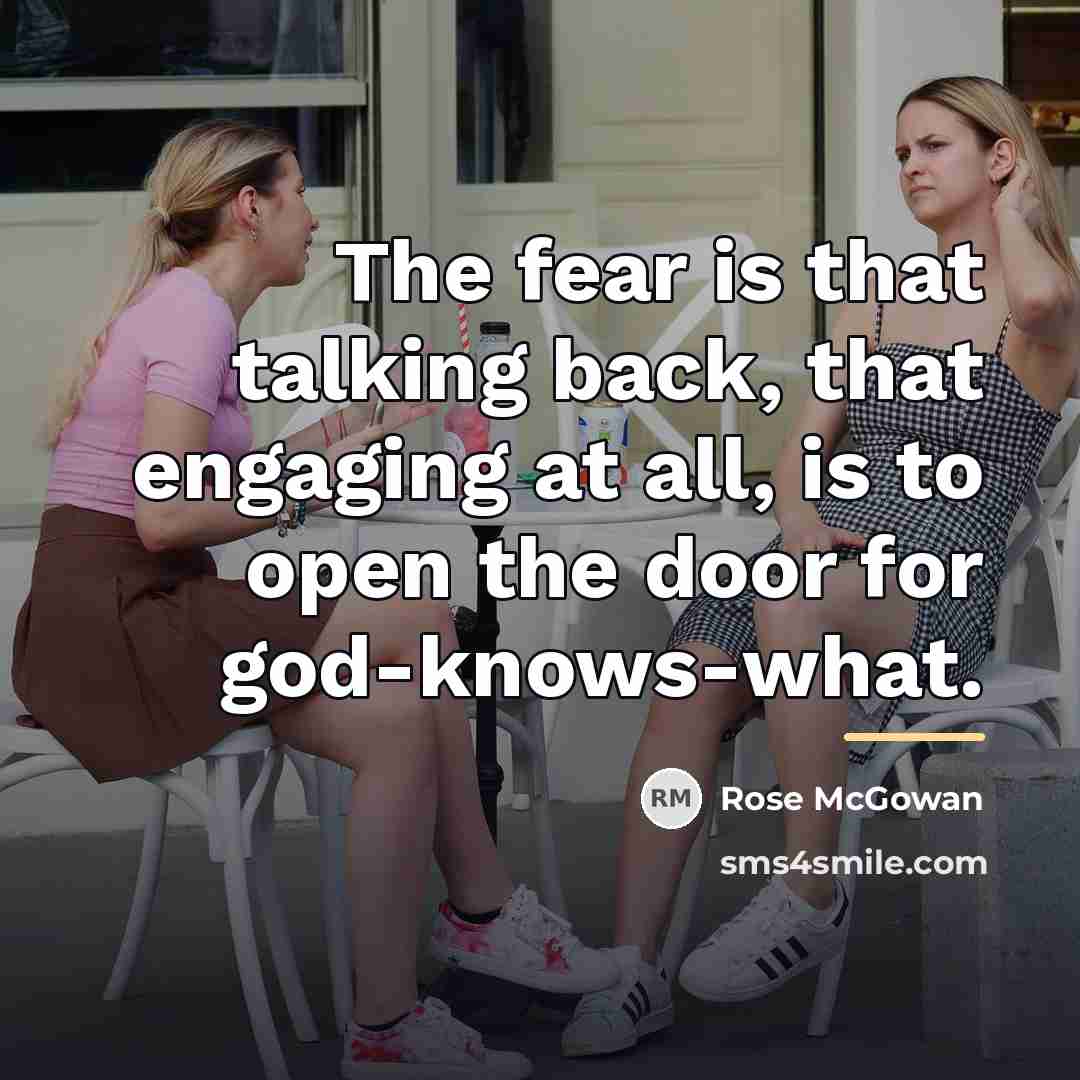 “The fear is that talking back, that engaging at all,…” quote by Rose McGowan