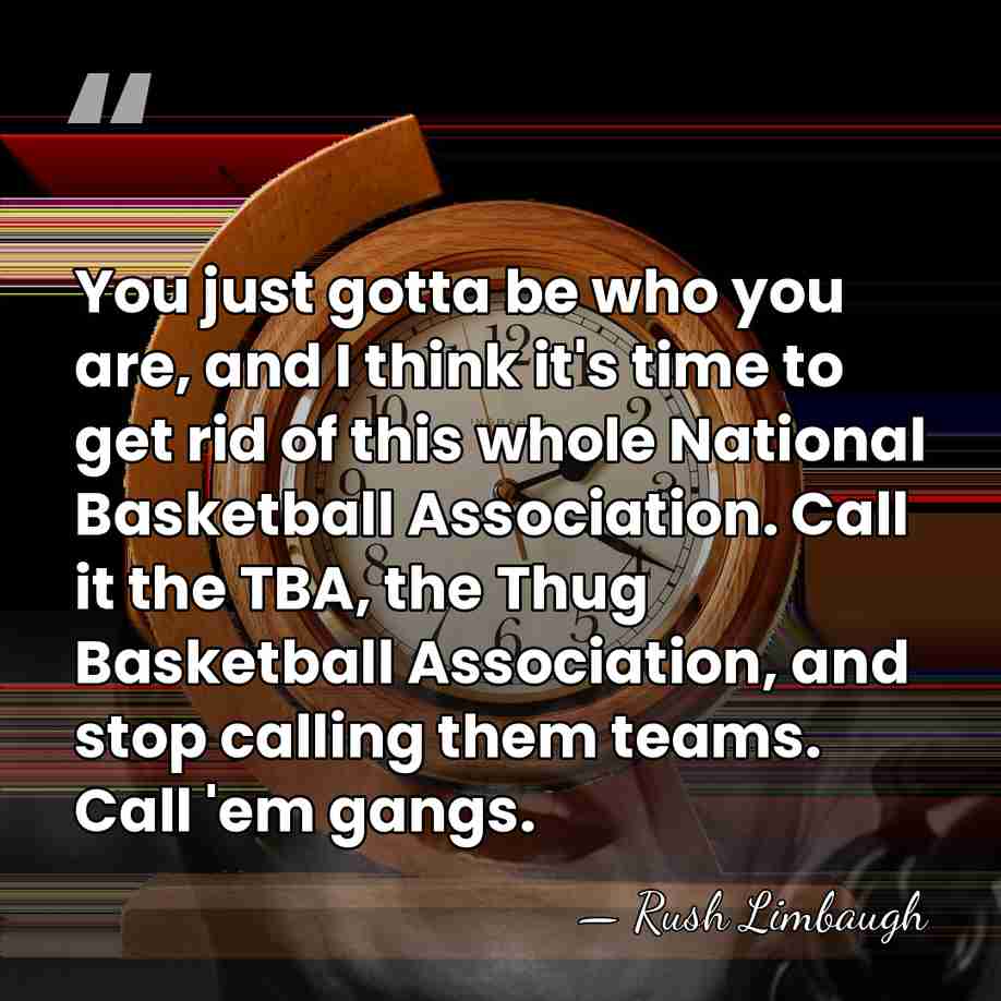 You just gotta be who you are, and I think it's time&hellip; - Rush Limbaugh