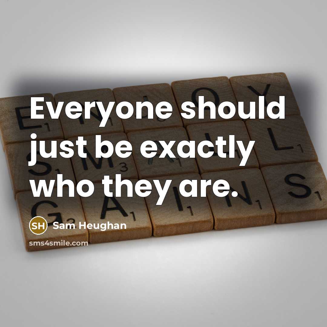 “Everyone should just be exactly who they are.…” quote by Sam Heughan