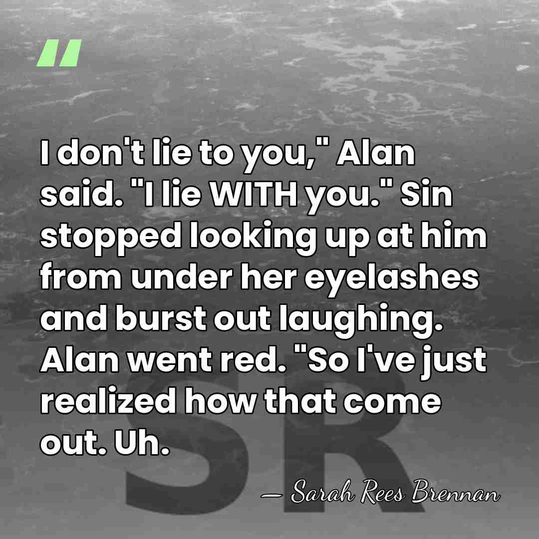 I don't lie to you," Alan said. "I lie WITH you." Sin&hellip; - Sarah Rees Brennan