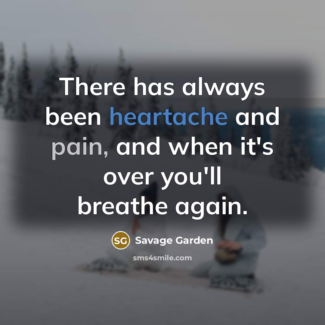 “There has always been heartache and pain, and when it's over you'll breathe again.” quote by Savage Garden