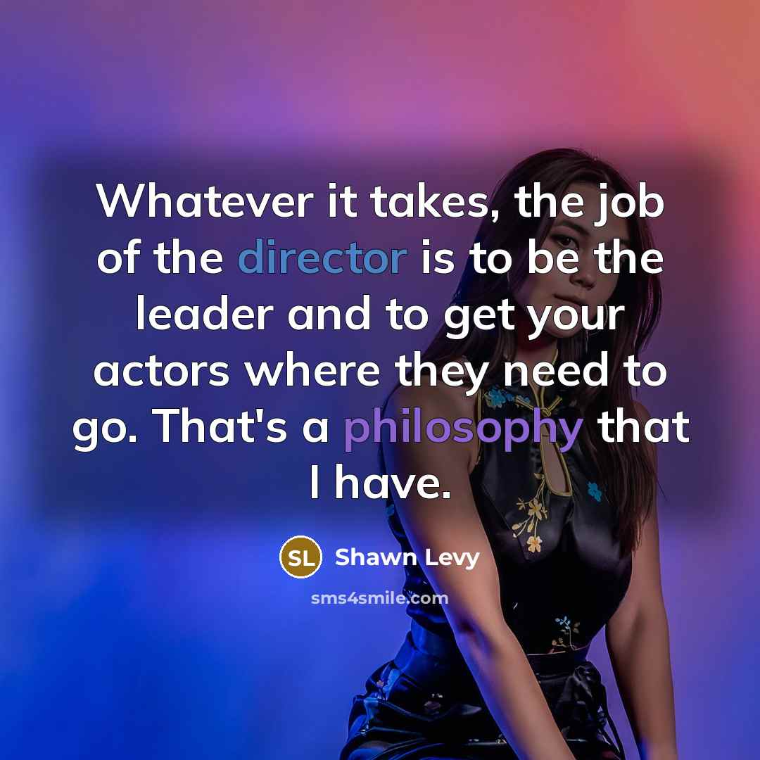 “Whatever it takes, the job of the director is to…” quote by Shawn Levy