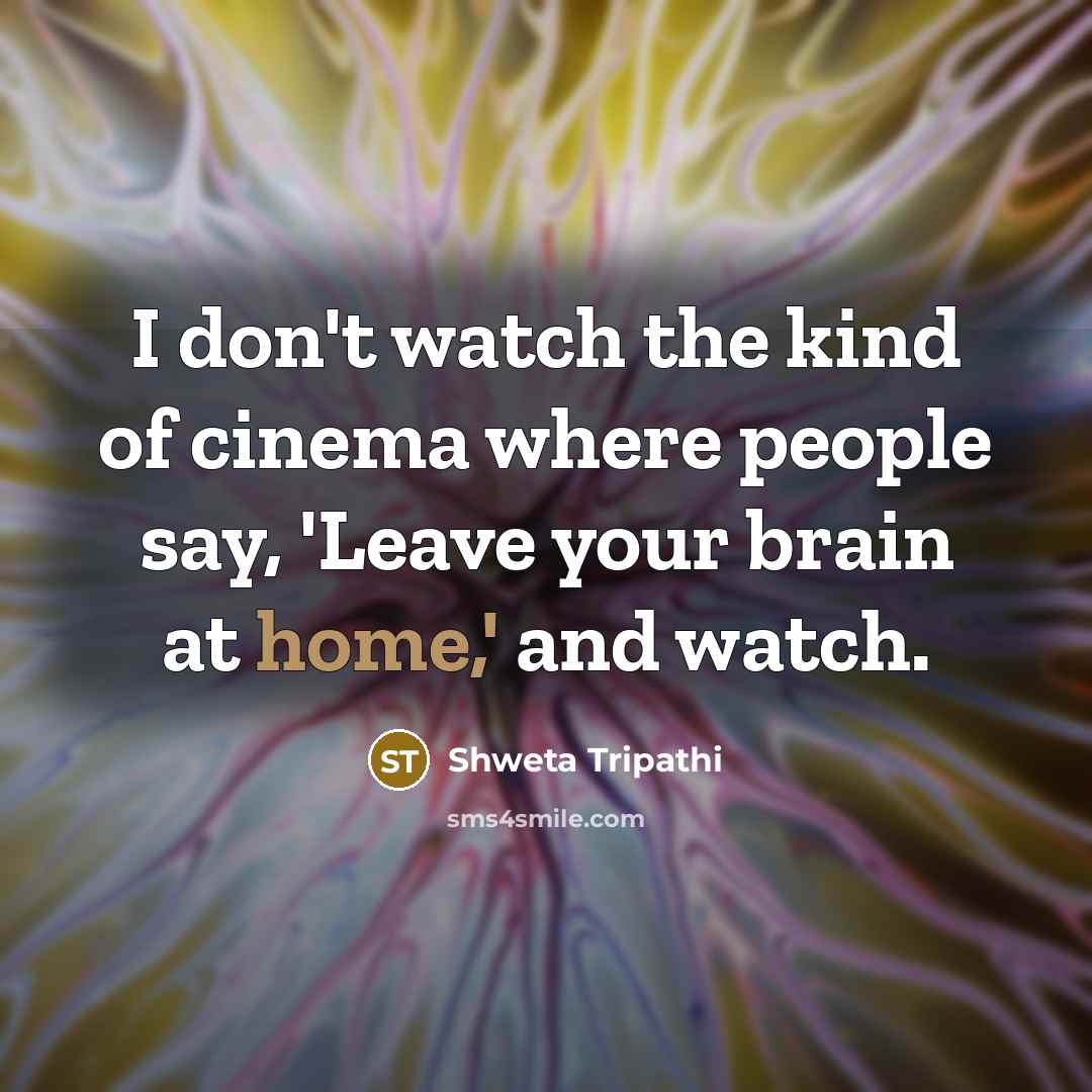“I don't watch the kind of cinema where people say,…” quote by Shweta Tripathi