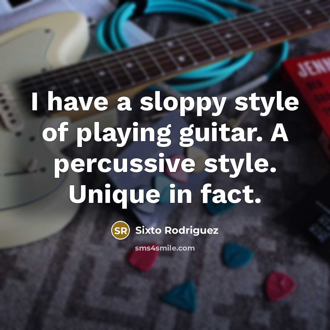 “I have a sloppy style of playing guitar. A percussive…” quote by Sixto Rodriguez