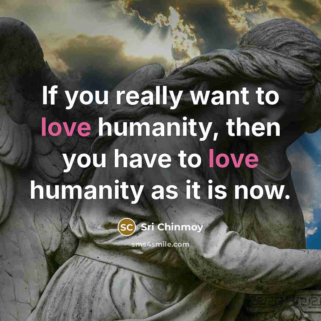 “If you really want to love humanity, then you have…” quote by Sri Chinmoy