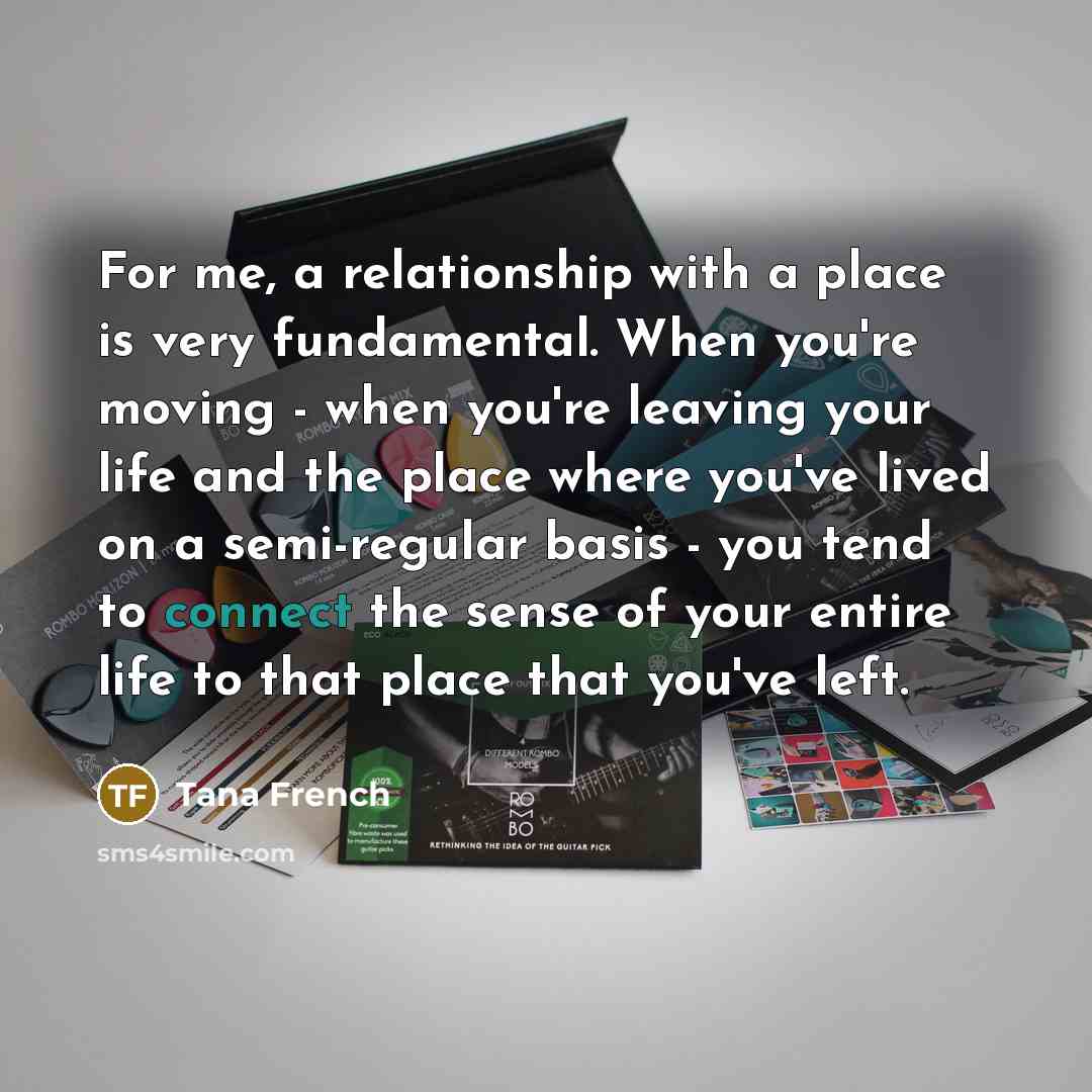 “For me, a relationship with a place is very fundamental.…” quote by Tana French