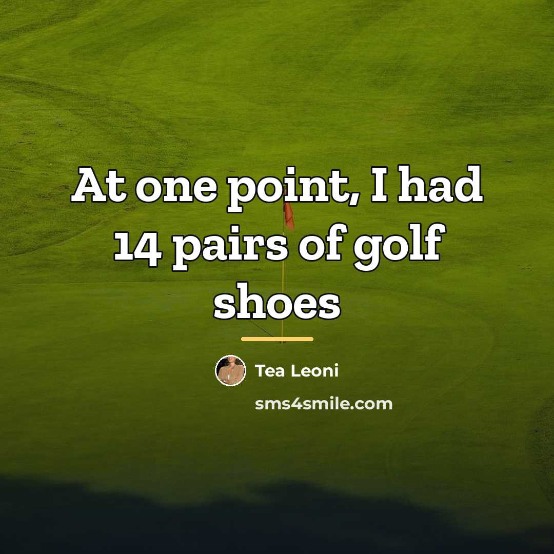 “At one point, I had 14 pairs of golf shoes…” quote by Tea Leoni