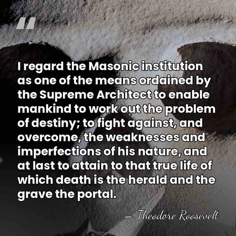 I regard the Masonic institution as one of the means ordained by&hellip; - Theodore Roosevelt