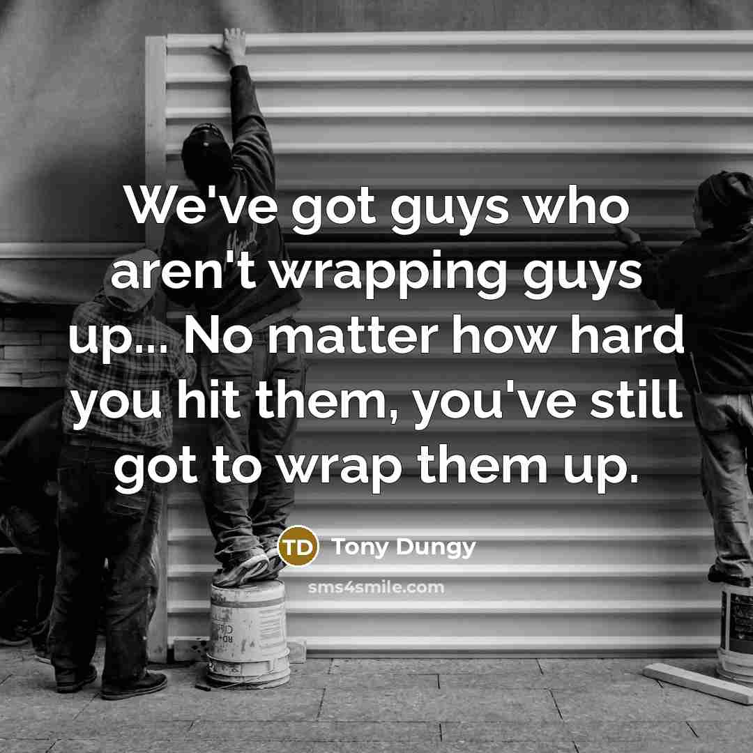 “We've got guys who aren't wrapping guys up... No matter how hard you hit them, you've still got to wrap them up.” quote by Tony Dungy