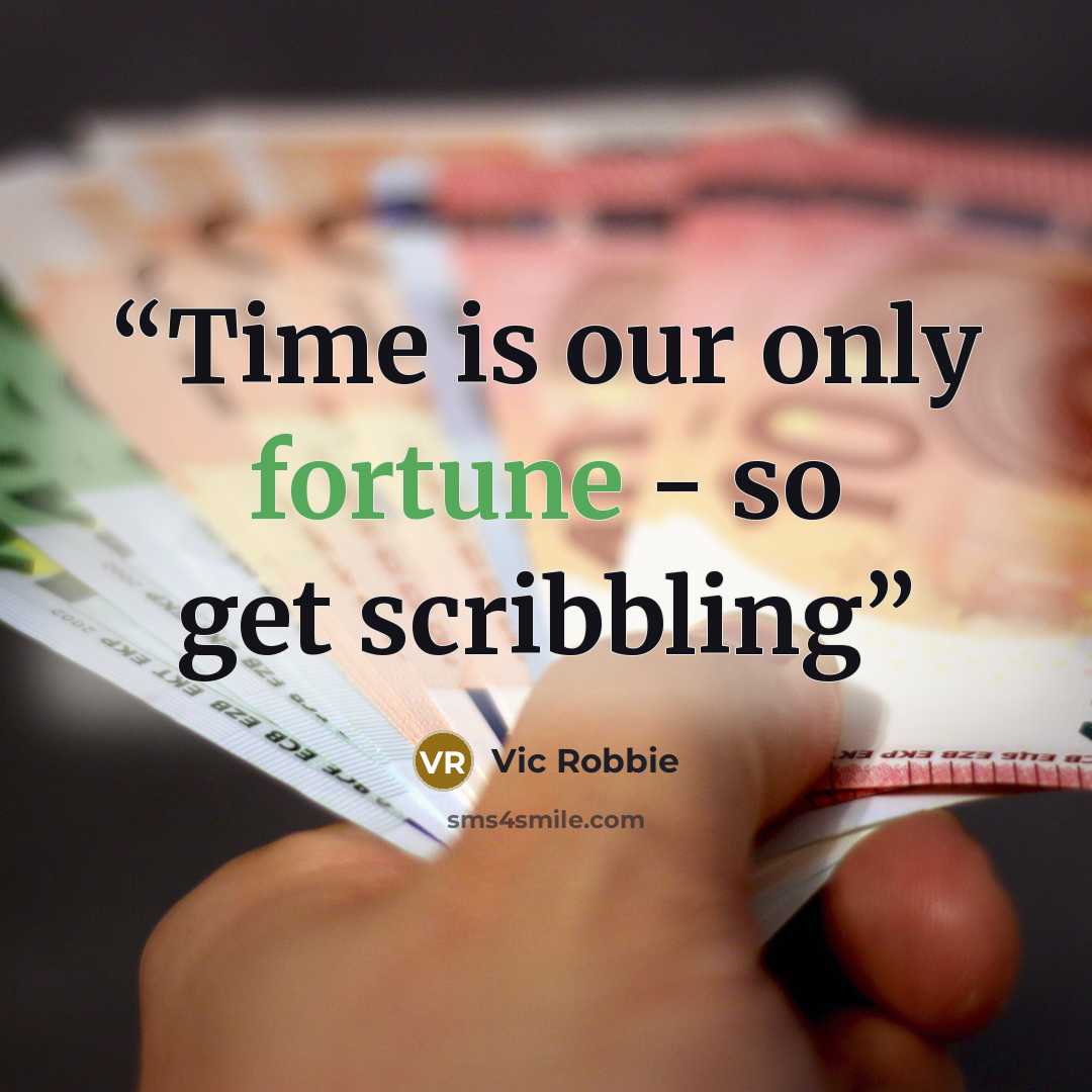 “Time is our only fortune - so get scribbling” quote by Vic Robbie