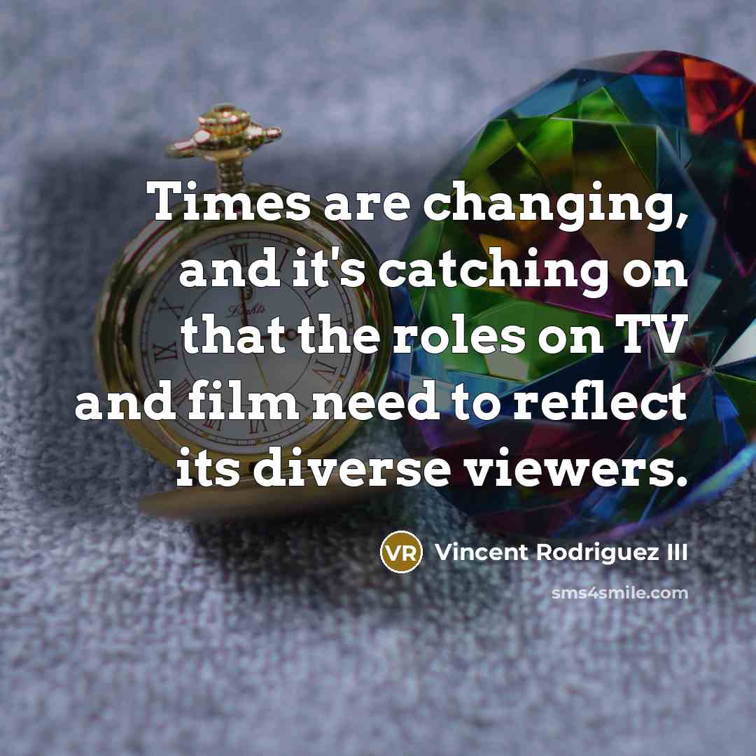 “Times are changing, and it's catching on that the roles…” quote by Vincent Rodriguez III