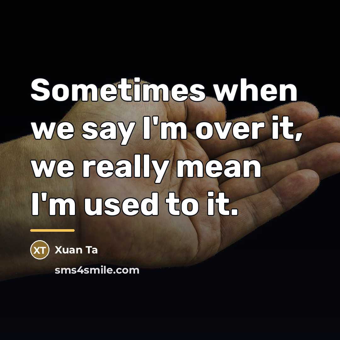 “Sometimes when we say I'm over it, we really mean…” quote by Xuan Ta