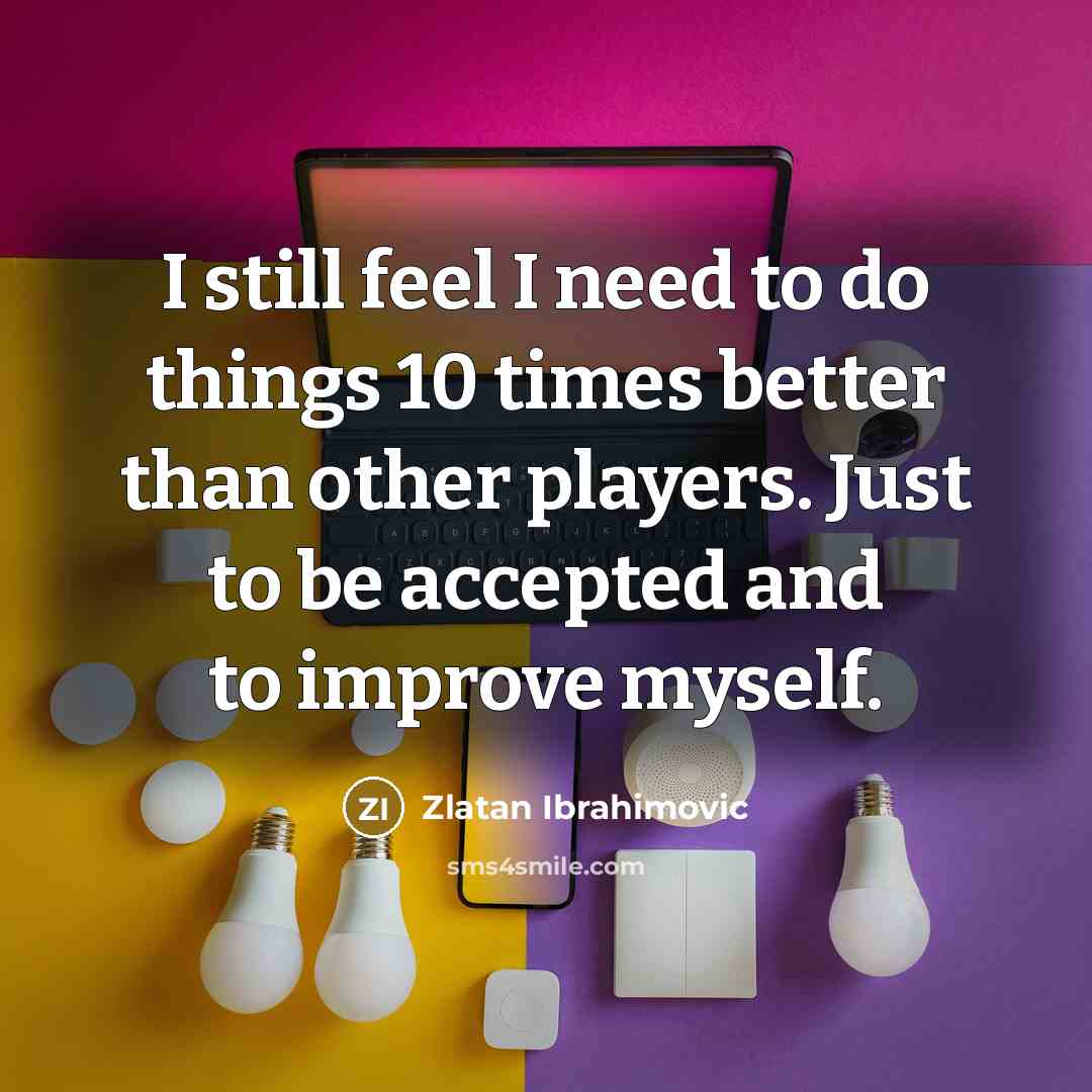 “I still feel I need to do things 10 times…” quote by Zlatan Ibrahimovic