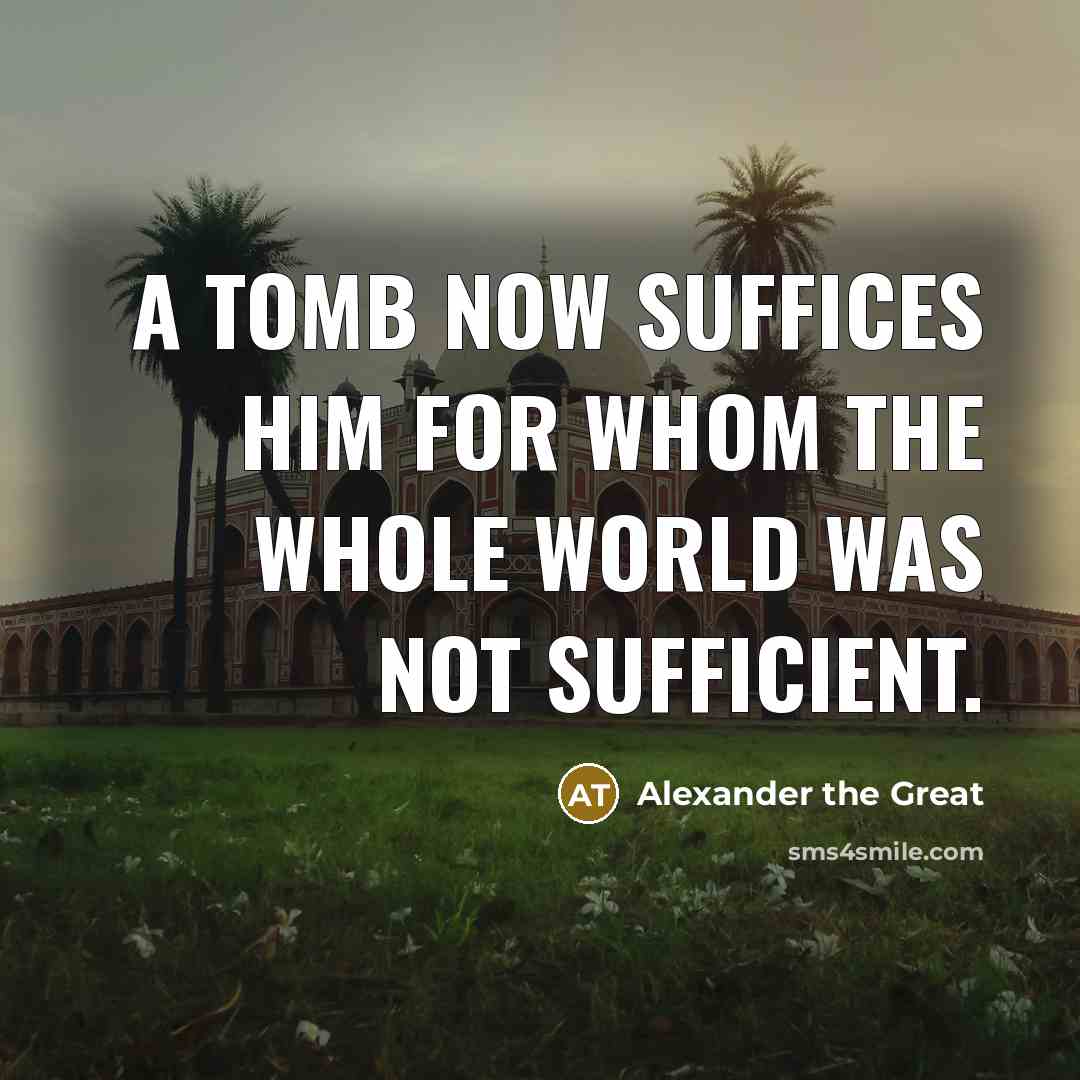“A tomb now suffices him for whom the whole world…” quote by Alexander the Great