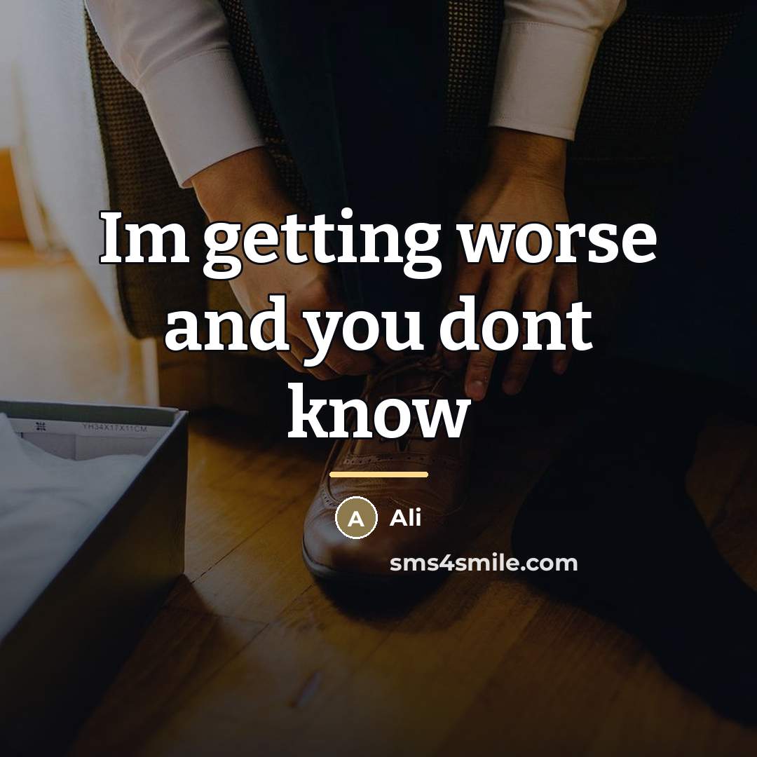 “Im getting worse and you dont know…” quote by Ali