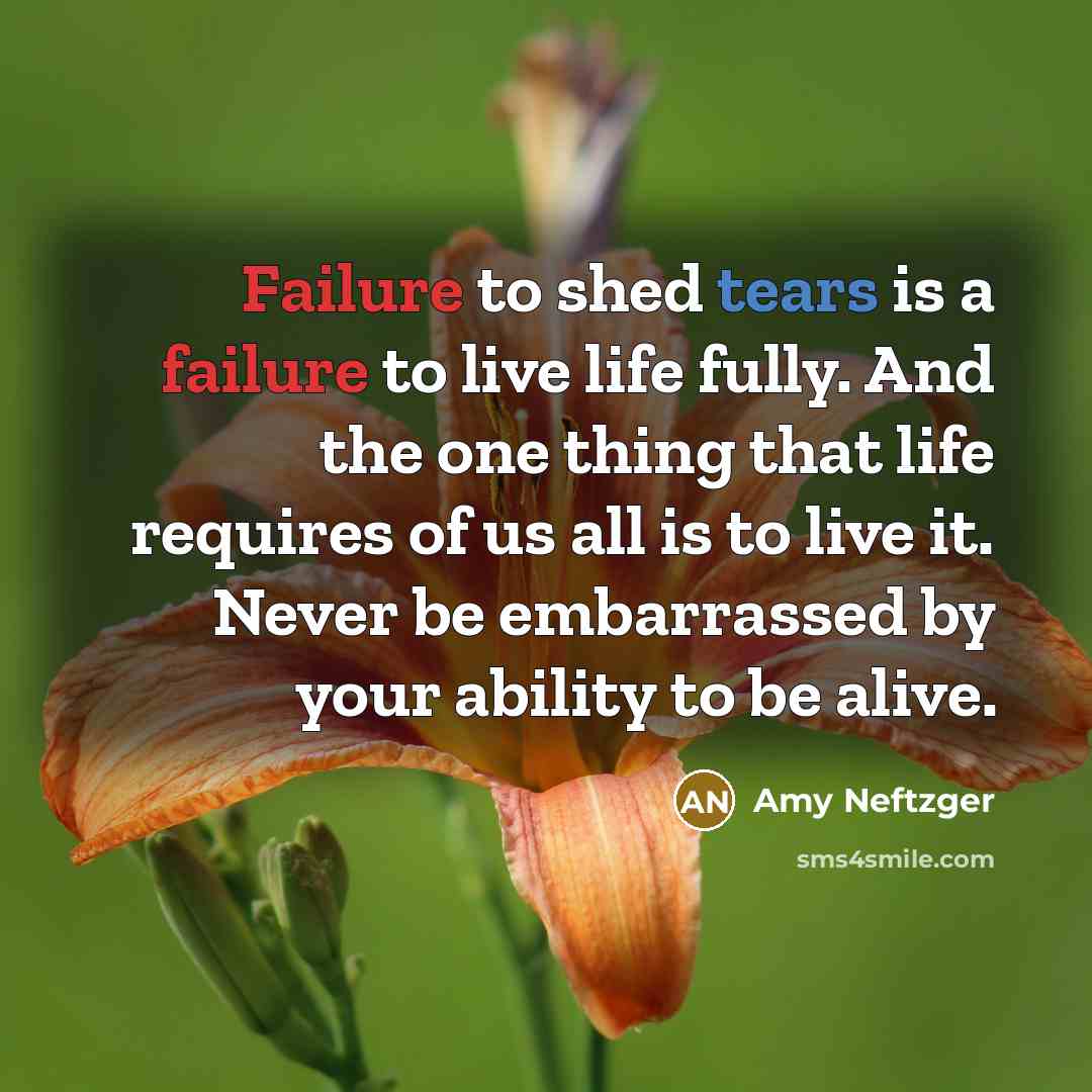 “Failure to shed tears is a failure to live life…” quote by Amy Neftzger