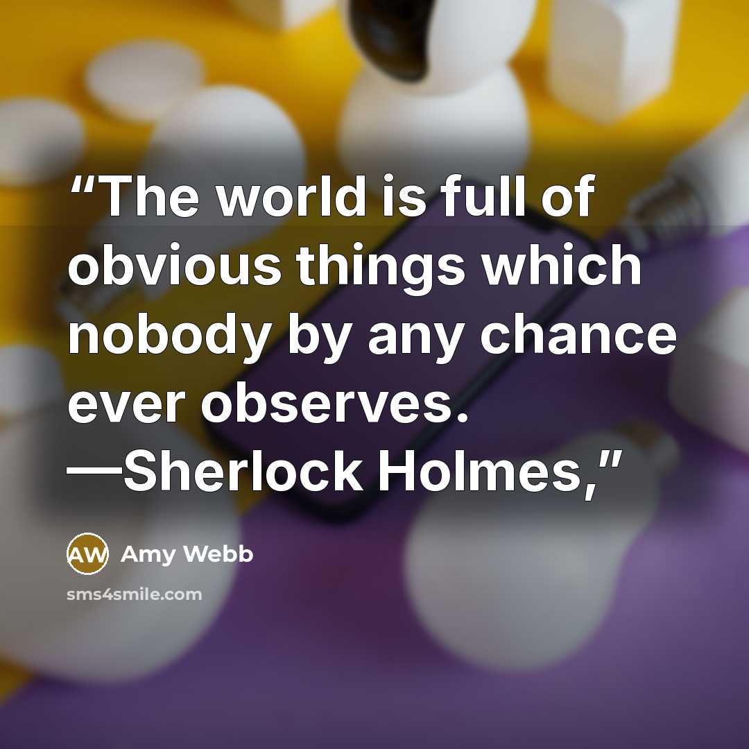 “The world is full of obvious things which nobody by any chance ever observes. —Sherlock Holmes,” quote by Amy Webb