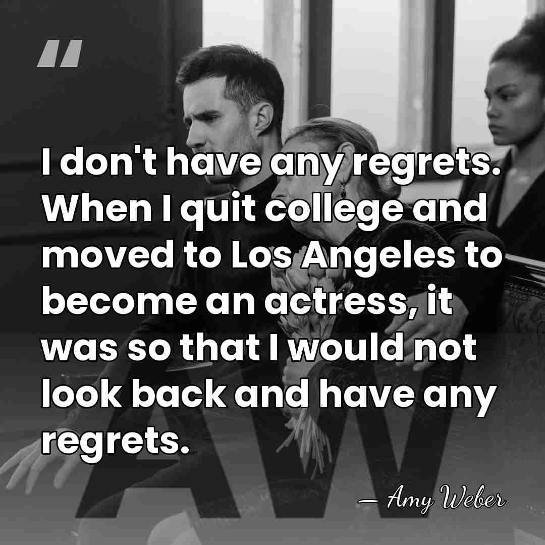 I don't have any regrets. When I quit college and moved to&hellip; - Amy Weber