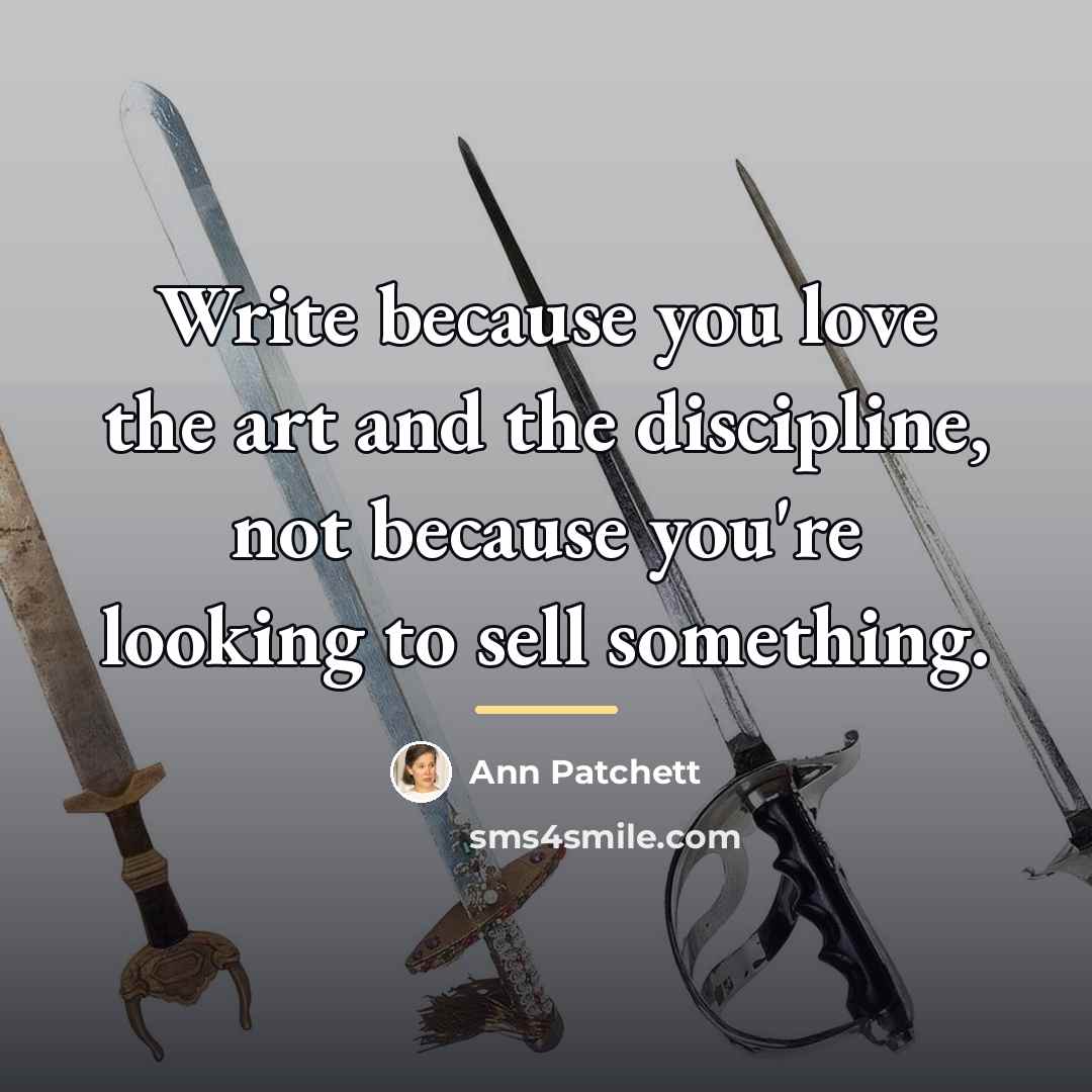 “Write because you love the art and the discipline, not…” quote by Ann Patchett