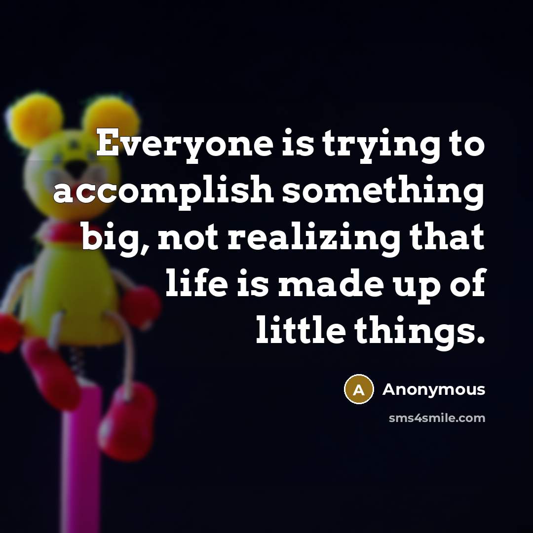 “Everyone is trying to accomplish something big, not realizing that…” quote by Anonymous