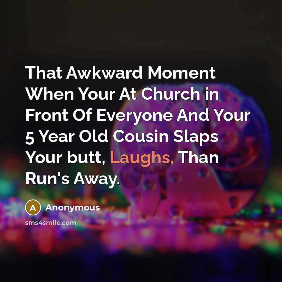 “That Awkward Moment When Your At Church in Front Of Everyone And Your 5 Year Old Cousin Slaps Your butt, Laughs, Than Run's Away.” quote by Anonymous