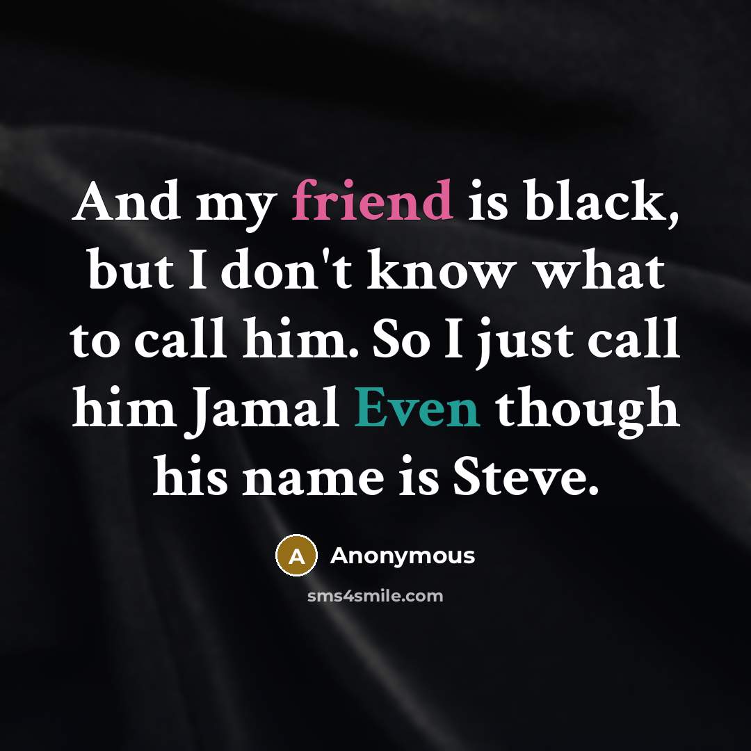 “And my friend is black, but I don't know what…” quote by Anonymous