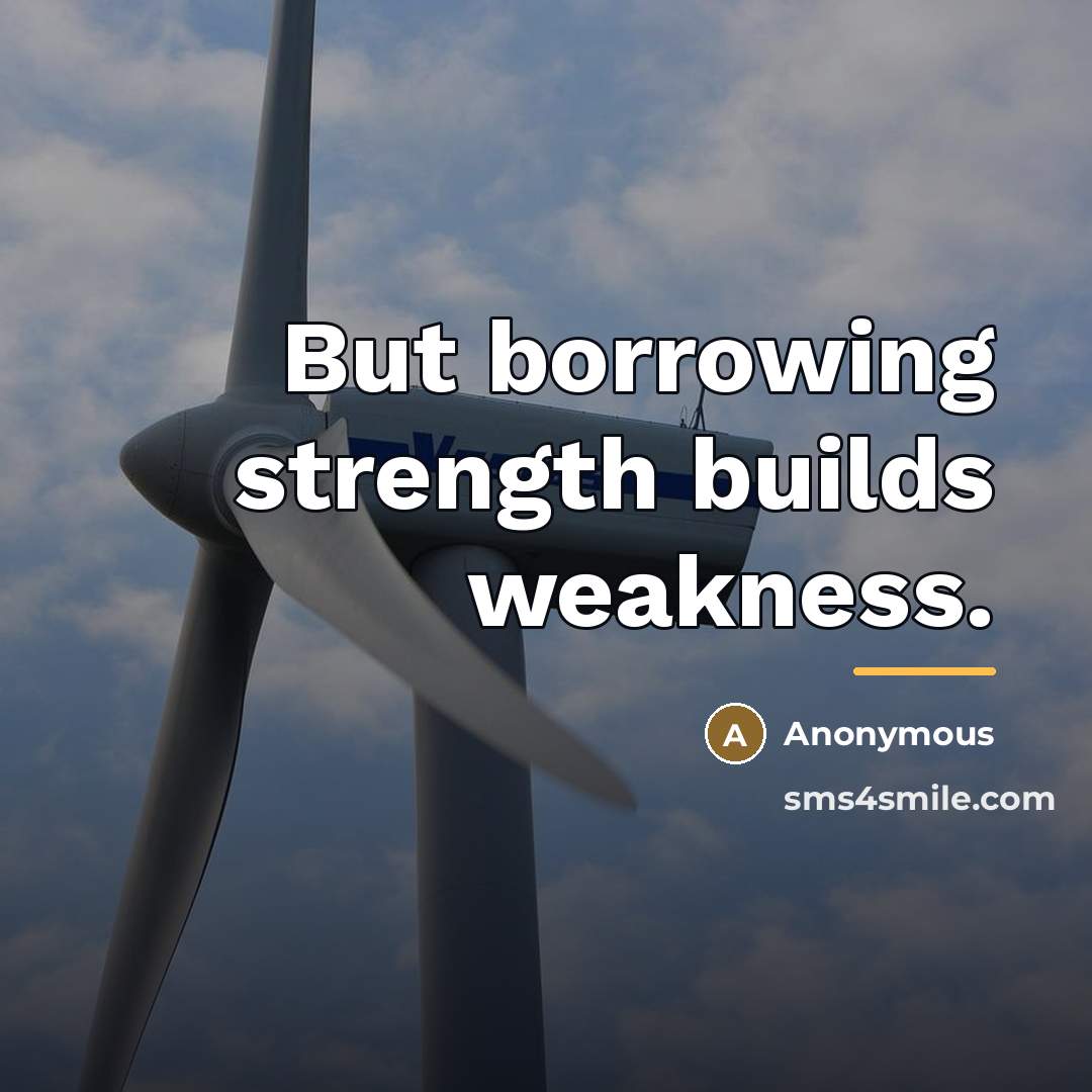 “But borrowing strength builds weakness.…” quote by Anonymous