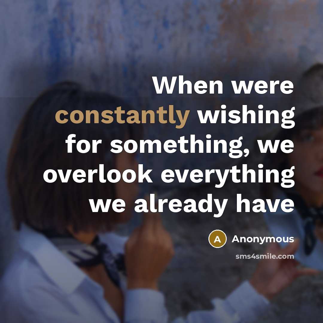 “When were constantly wishing for something, we overlook everything we already have” quote by Anonymous
